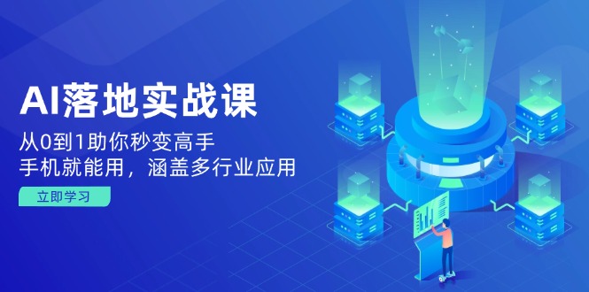 AI落地实战课：从0到1助你秒变高手，手机就能用，涵盖多行业应用-创业吧