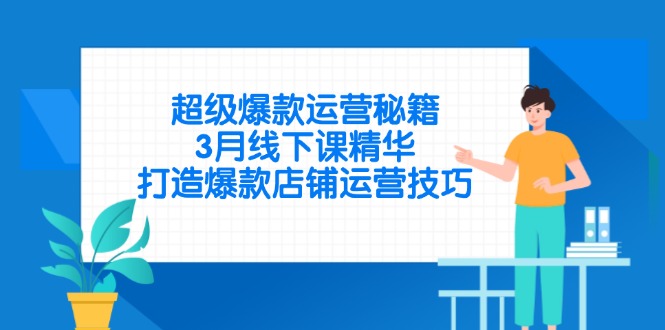 超级爆款运营秘籍，3月线下课精华，打造爆款店铺运营技巧-创业吧
