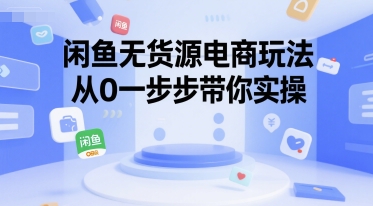 闲鱼无货源电商玩法，从0一步步带你实操-创业吧
