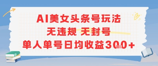 AI美女头条号玩法无违规无封号单人单号日均收益3张-创业吧
