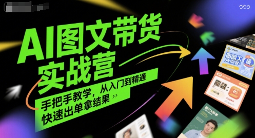AI图文带货实战营，手把手教学，从入门到精通，快速出单拿结果-创业吧