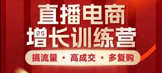 直播电商增长训练营，搞流量·高成交·多复购，快速上手有思路-创业吧