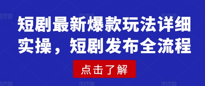 短剧最新爆款玩法详细实操，短剧发布全流程-创业吧