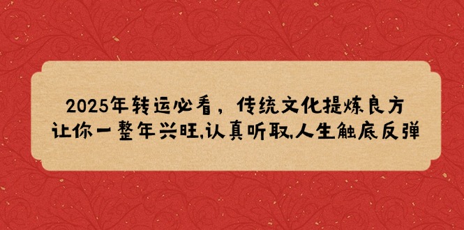 2025年转运必看，传统文化提炼良方,让你一整年兴旺,认真听取,人生触底反弹-创业吧