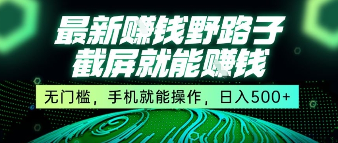 最新野路子截屏就能挣钱，无门槛，手机就能操作，日入5张【揭秘】-创业吧