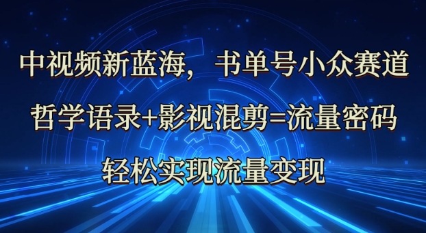 中视频新蓝海：哲学语录+影视混剪=流量密码，轻松实现流量变现-创业吧