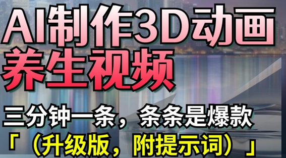 AI制作3D动画养生视频，三分钟一条，条条是爆款(升级版，附提示词)-创业吧