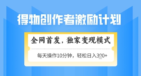 得物创作者激励，独家变现模式，轻松上手，日入3张+可矩阵，可放大【揭秘】-创业吧