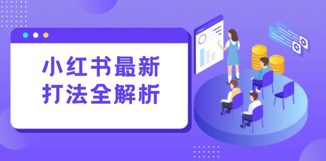小红书最新打法线下课：笔记生产+评论运营，打造标准化流量增长引擎-创业吧