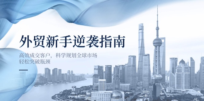 外贸新手逆袭指南：高效成交客户，科学规划全球市场，轻松突破瓶颈-创业吧