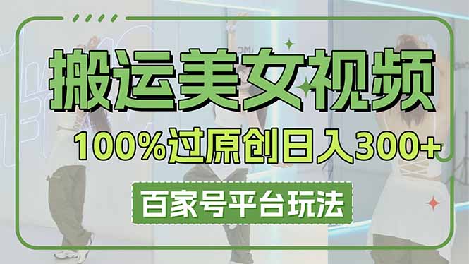 搬运美女视频100%过原创大揭秘，百家号平台玩法，轻松日入3000+(可矩阵-创业吧