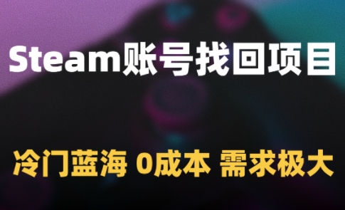 Steam账号找回项目，冷门蓝海，0成本，需求极大-创业吧