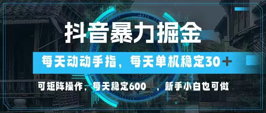 抖音暴力掘金，动动手指就可以，单机30+，可矩阵操作，每天稳定600+，…-创业吧