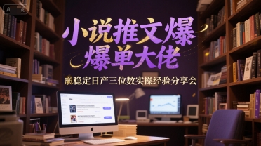 小说推文爆单大佬稳定日产三位数实操经验分享会-创业吧