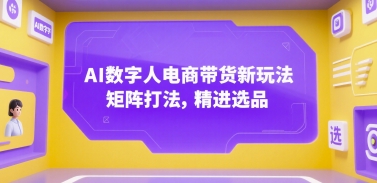 AI数字人电商带货新玩法，矩阵打法，精进选品-创业吧