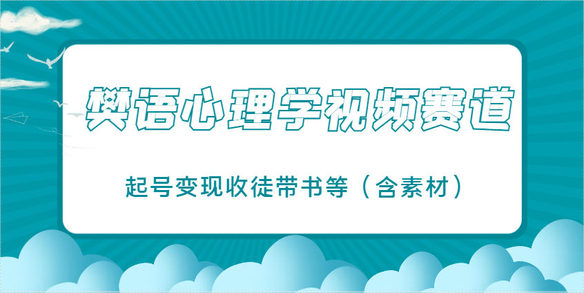 樊语心理学视频教学，最近爆火的视频赛道，起号变现收徒带书等(含素材)-创业吧