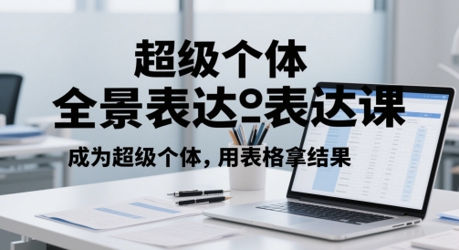 超级个体全景表达课，成为超级个体，用表格拿结果-创业吧