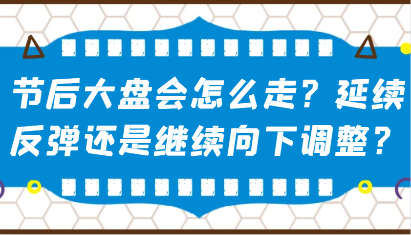 某公众号付费文章：节后大盘会怎么走？延续反弹还是继续向下调整？-创业吧