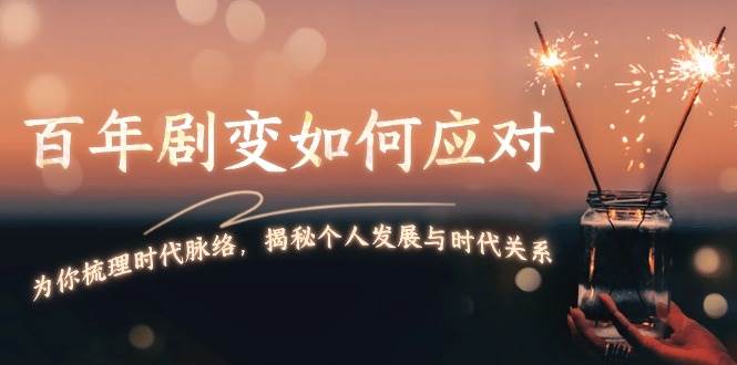 某付费文章：百年剧变如何应对，为你梳理时代脉络，揭秘个人发展与时代关系-创业吧