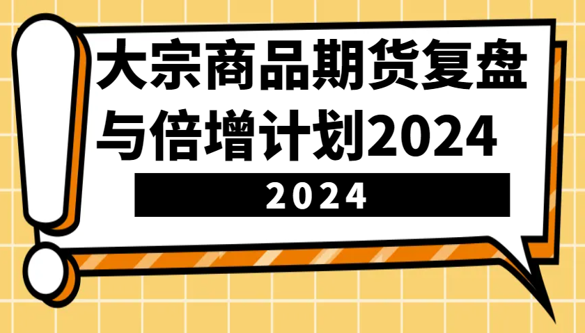 大宗商品期货复盘与倍增计划：识别市场趋势、优化交易策略，提升盈利能力！(更新)-创业吧