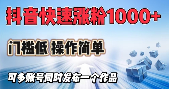 抖音快速涨1000+粉，门槛低操作简单，可多账号同时发布一个作品-创业吧