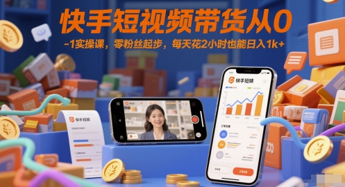 快手短视频带货从0-1实操课，零粉丝起步，每天花2小时也能日入1k+-创业吧