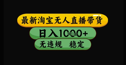 最新淘宝无人直播带货独家技术，日入1k+，无违规无封号，操作简单，长期稳定【揭秘】-创业吧