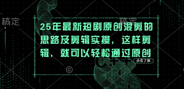 25年最新短剧原创混剪的思路及剪辑实操，这样剪辑，就可以轻松通过原创-创业吧