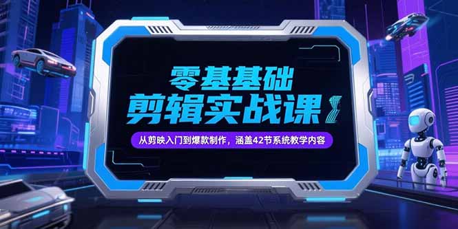 零基础抖音剪辑实战课，从剪映入门到爆款制作，涵盖42节系统教学内容-创业吧