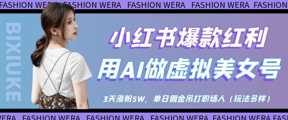 小红书爆款红利：用AI做虚拟美女号，3天涨粉5W，单日佣金吊打职场人-创业吧