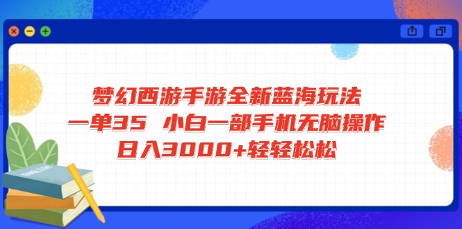 梦幻西游手游全新蓝海玩法 一单35 小白一部手机无脑操作 日入3000+轻轻…-创业吧