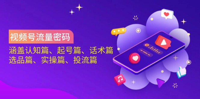 视频号流量密码：涵盖认知篇、起号篇、话术篇、选品篇、实操篇、投流篇-创业吧