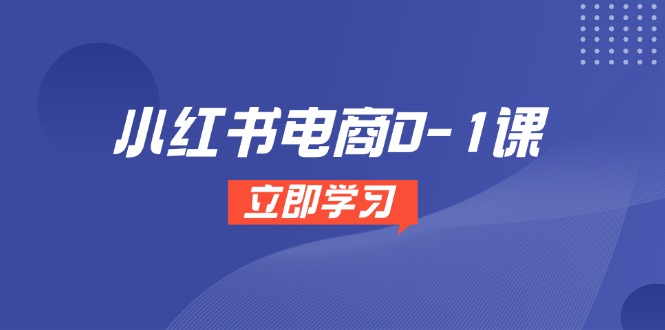小红书电商0-1课，开店选品全流程，多平台素材处理与爆款笔记制作-创业吧