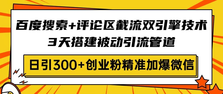 百度搜索+评论区截流双引擎技术，3天搭建被动引流管道，日引300+创业粉…-创业吧