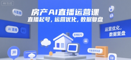 房产AI直播运营课，直播起号，运营优化，数据复盘-创业吧
