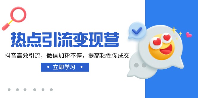 热点引流变现营，抖音高效引流，微信加粉不停，提高粘性促成交-创业吧