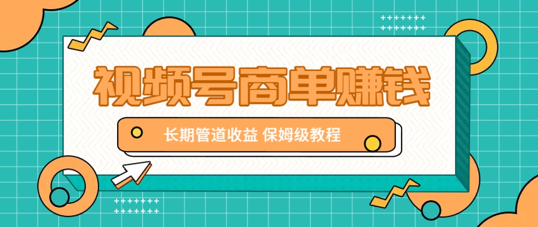 微信视频号商单赚钱项目，发一条短视频赚了9000，长期管道收益，保姆级教程！-创业吧