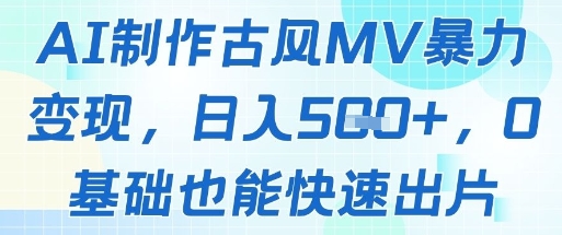 AI制作古风MV暴力变现，日入几张，0基础也能快速出片-创业吧