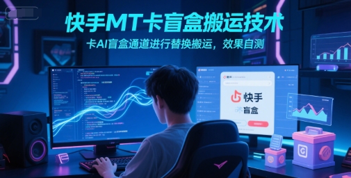 快手MT卡盲盒搬运技术，卡AI盲盒通道进行替换搬运，效果自测-创业吧