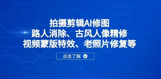 拍摄剪辑AI修图：路人消除、古风人像精修、视频蒙版特效、老照片修复等-创业吧