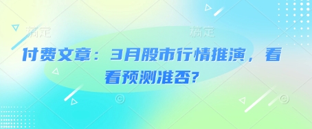 付费文章：3月股市行情推演，看看预测准否?-创业吧