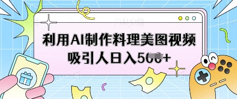 利用AI制作料理美图视频吸引人日入5张-创业吧