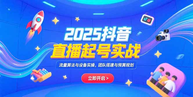 2025抖音直播起号实战，流量算法与设备实操，团队搭建与预算规划-创业吧