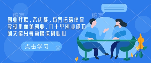 创业社群，不内耗，有方法陪伴你实现小而美创业，几十个创业成功的大佬分享自媒体创业心-创业吧