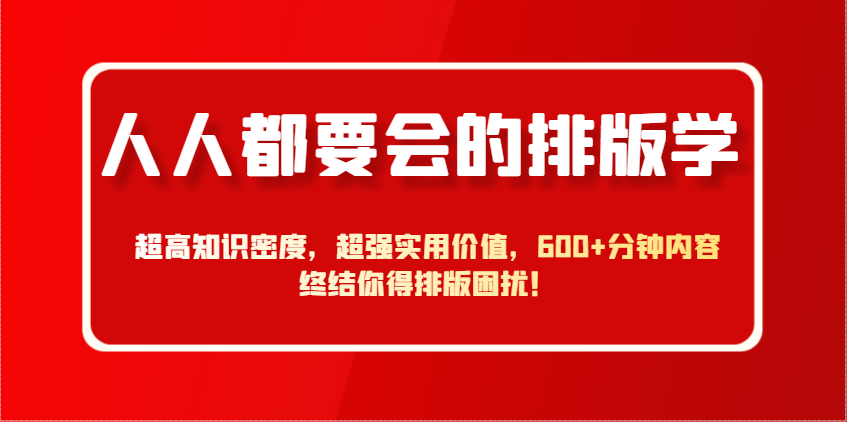人人都要会的排版学，超高知识密度，超强实用价值，600+分钟内容终结你得排版困扰！-创业吧
