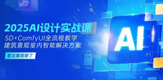 2025AI设计实战课，SD+ComfyUI全流程教学，建筑景观室内智能解决方案-创业吧