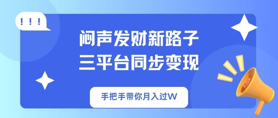 闷声发财新路子！三平台同步变现，手把手带你月入过W-创业吧
