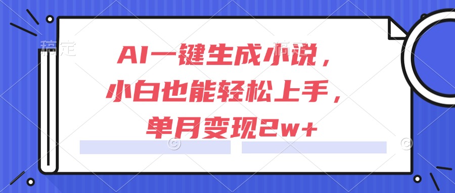 AI一键生成小说，小白也能轻松上手，单月变现2w+-创业吧