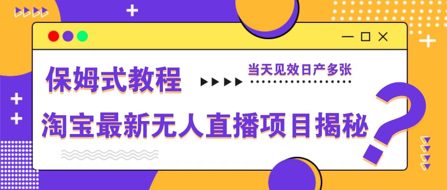 淘宝最新无人直播项目揭秘，保姆式教程，当天见效日产多张-创业吧