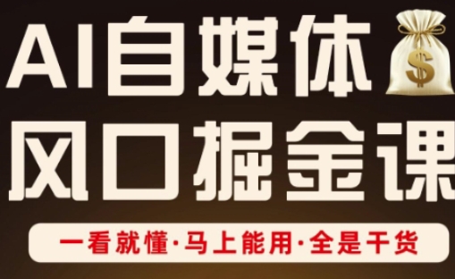 AI自媒体风口掘金课，一看就懂·马上能用·全是干货-创业吧